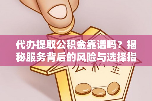 南岗代办提取公积金靠谱吗？揭秘服务背后的风险与选择指南