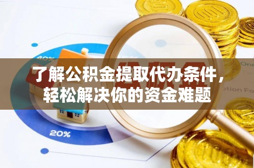 南岗了解公积金提取代办条件，轻松解决你的资金难题
