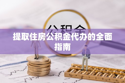 南岗提取住房公积金代办的全面指南