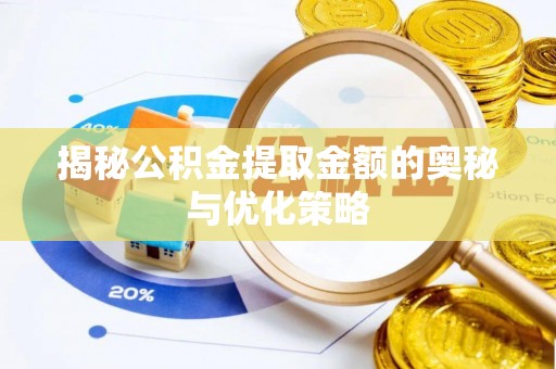 南岗揭秘公积金提取金额的奥秘与优化策略