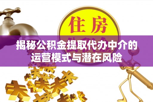 南岗揭秘公积金提取代办中介的运营模式与潜在风险