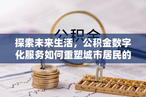 南岗探索未来生活，公积金数字化服务如何重塑城市居民的便利体验