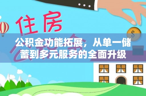 南岗公积金功能拓展，从单一储蓄到多元服务的全面升级