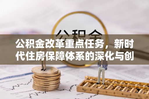 南岗公积金改革重点任务，新时代住房保障体系的深化与创新