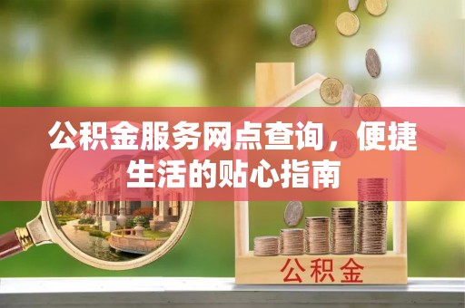 南岗公积金服务网点查询，便捷生活的贴心指南