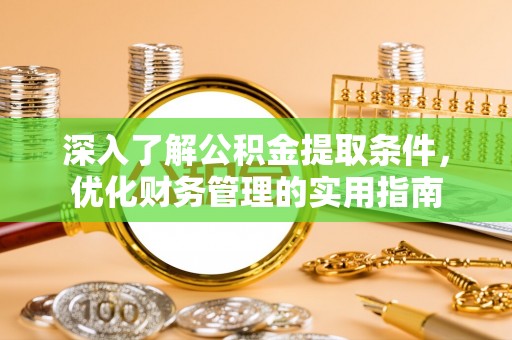 南岗深入了解公积金提取条件，优化财务管理的实用指南