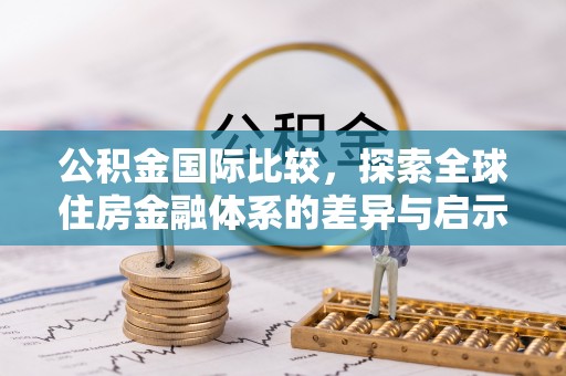 南岗公积金国际比较，探索全球住房金融体系的差异与启示