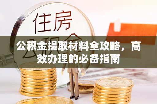 南岗公积金提取材料全攻略，高效办理的必备指南