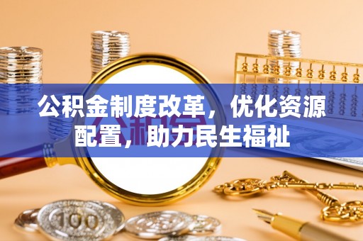 南岗公积金制度改革，优化资源配置，助力民生福祉