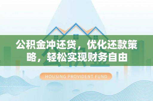 南岗公积金冲还贷，优化还款策略，轻松实现财务自由