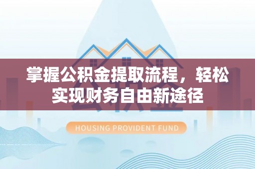 南岗掌握公积金提取流程，轻松实现财务自由新途径