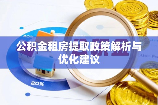南岗公积金租房提取政策解析与优化建议