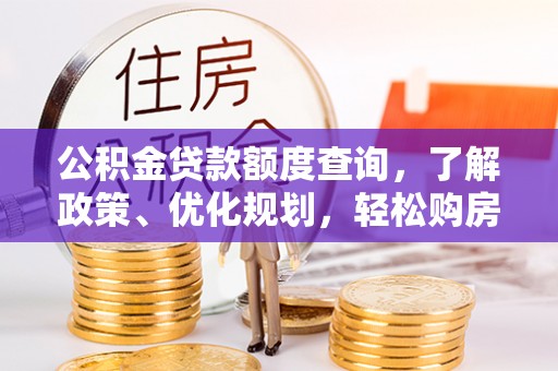 南岗公积金贷款额度查询，了解政策、优化规划，轻松购房不是梦