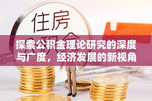 南岗探索公积金理论研究的深度与广度，经济发展的新视角