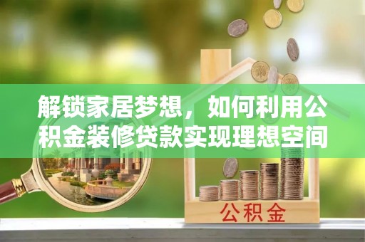 南岗解锁家居梦想，如何利用公积金装修贷款实现理想空间