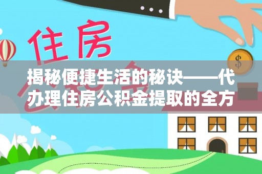 南岗揭秘便捷生活的秘诀——代办理住房公积金提取的全方位指南