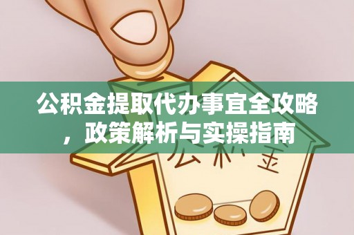 南岗公积金提取代办事宜全攻略，政策解析与实操指南