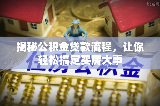 南岗揭秘公积金贷款流程，让你轻松搞定买房大事