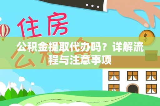 南岗公积金提取代办吗？详解流程与注意事项