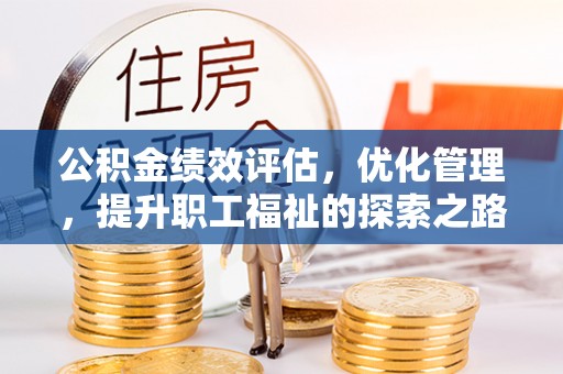 南岗公积金绩效评估，优化管理，提升职工福祉的探索之路
