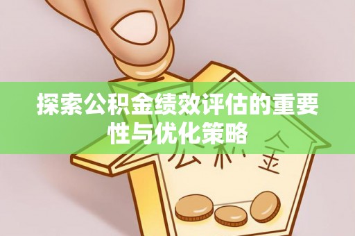 南岗探索公积金绩效评估的重要性与优化策略