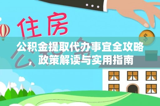 南岗公积金提取代办事宜全攻略，政策解读与实用指南