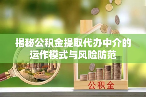 南岗揭秘公积金提取代办中介的运作模式与风险防范