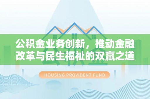 南岗公积金业务创新，推动金融改革与民生福祉的双赢之道