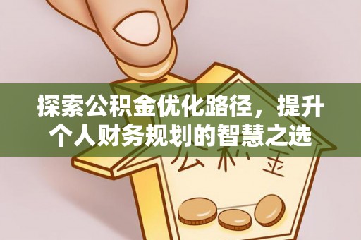 南岗探索公积金优化路径，提升个人财务规划的智慧之选