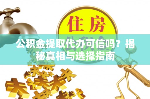 南岗公积金提取代办可信吗？揭秘真相与选择指南