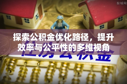 南岗探索公积金优化路径，提升效率与公平性的多维视角