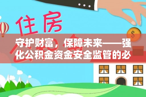 南岗守护财富，保障未来——强化公积金资金安全监管的必要性
