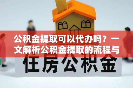 南岗公积金提取可以代办吗？一文解析公积金提取的流程与注意事项