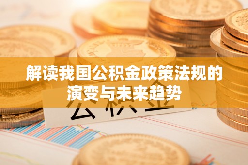南岗解读我国公积金政策法规的演变与未来趋势