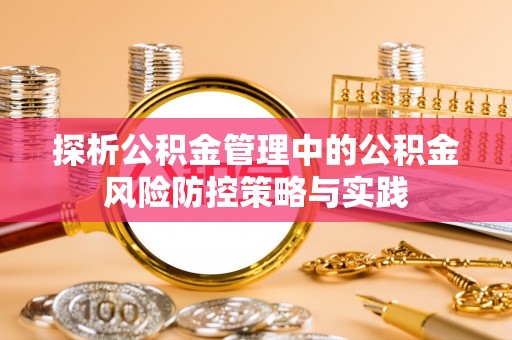 南岗探析公积金管理中的公积金风险防控策略与实践