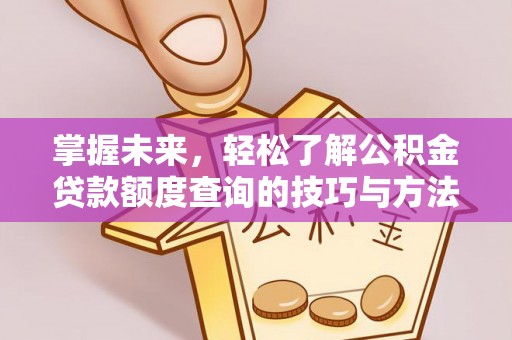 南岗掌握未来，轻松了解公积金贷款额度查询的技巧与方法