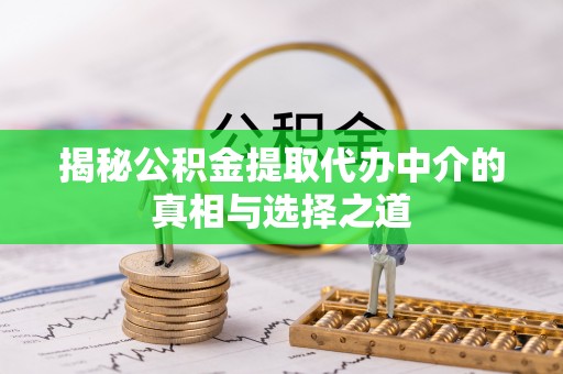 南岗揭秘公积金提取代办中介的真相与选择之道