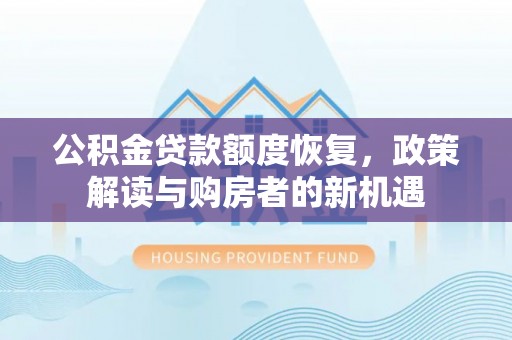南岗公积金贷款额度恢复，政策解读与购房者的新机遇