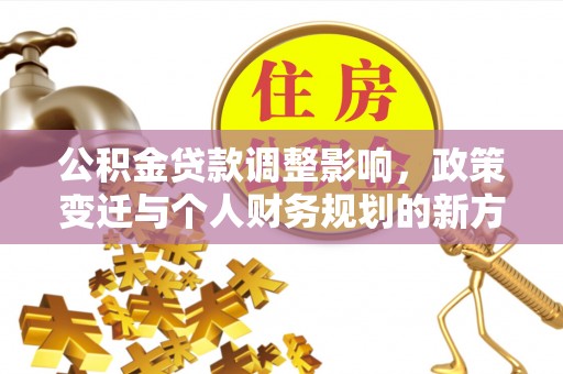 南岗公积金贷款调整影响，政策变迁与个人财务规划的新方向