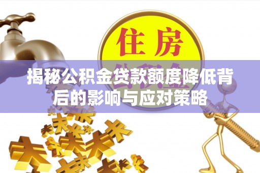 南岗揭秘公积金贷款额度降低背后的影响与应对策略