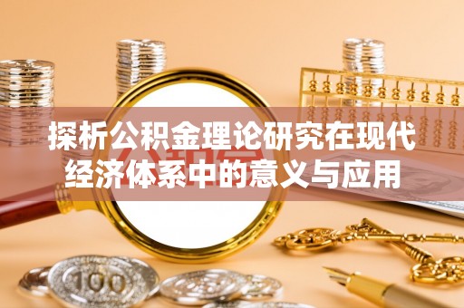 南岗探析公积金理论研究在现代经济体系中的意义与应用