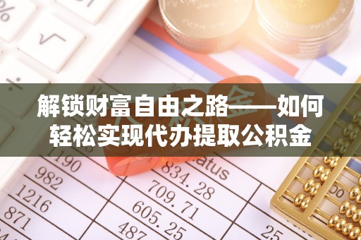 南岗解锁财富自由之路——如何轻松实现代办提取公积金