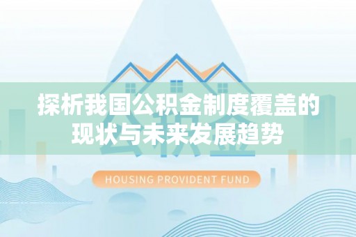 南岗探析我国公积金制度覆盖的现状与未来发展趋势