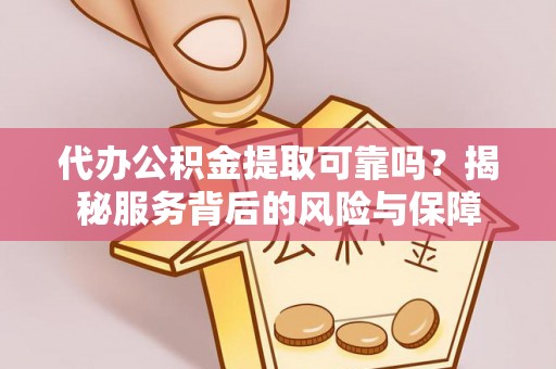 南岗代办公积金提取可靠吗？揭秘服务背后的风险与保障