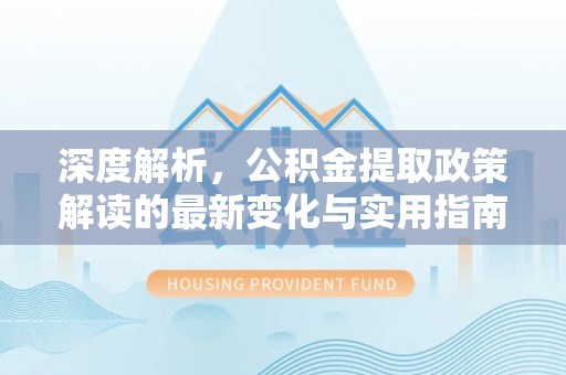 南岗深度解析，公积金提取政策解读的最新变化与实用指南