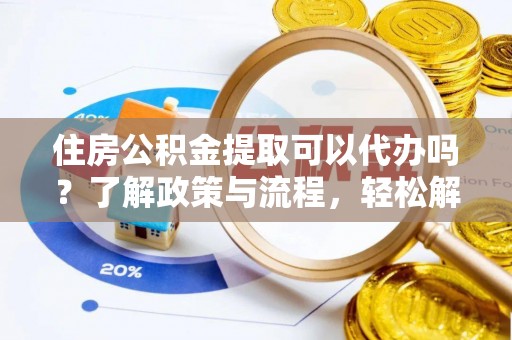 南岗住房公积金提取可以代办吗？了解政策与流程，轻松解决你的疑问