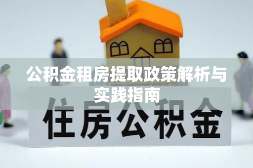 南岗公积金租房提取政策解析与实践指南