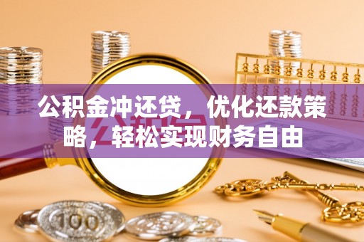 南岗公积金冲还贷，优化还款策略，轻松实现财务自由
