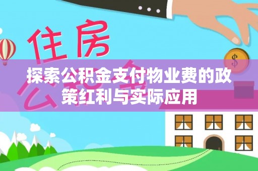 南岗探索公积金支付物业费的政策红利与实际应用