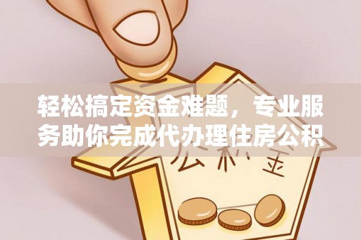 南岗轻松搞定资金难题，专业服务助你完成代办理住房公积金提取